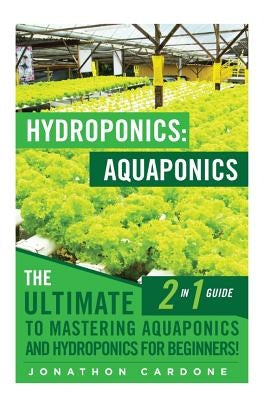 Hydroponics: Aquaponics: The Ultimate 2 in 1 Guide to Mastering Aquaponics and Hydroponics for Beginners! by Cardone, Jonathon