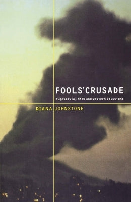 Fools' Crusade: Yugoslavia, Nato, and Western Delusions by Johnstone, Diana