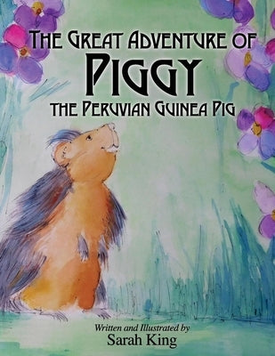 The Great Adventures of Piggy the Peruvian Guinea Pig by King, Sarah