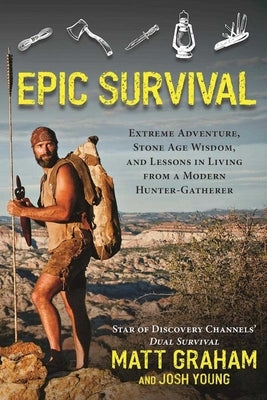 Epic Survival: Extreme Adventure, Stone Age Wisdom, and Lessons in Living from a Modern Hunter-Gatherer by Graham, Matt