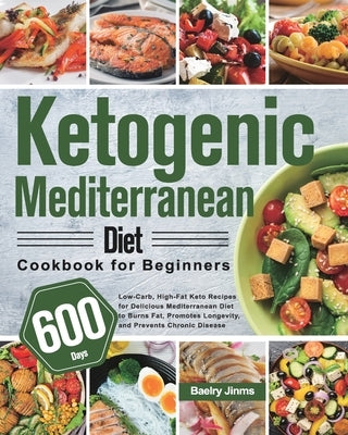 Ketogenic Mediterranean Diet Cookbook for Beginners: 600-Day Low-Carb, High-Fat Keto Recipes for Delicious Mediterranean Diet to Burns Fat, Promotes L by Jinms, Baelry