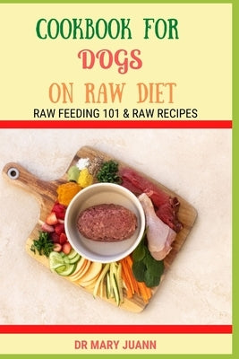 Cookbook for Dogs on Raw Diet: Raw Feeding 101 & Raw Recipes by Juann, Mary