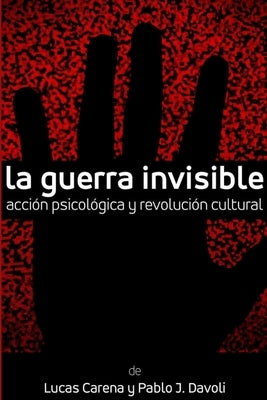 La Guerra Invisible. Acción psicológica y revolución cultural by Carena, Lucas