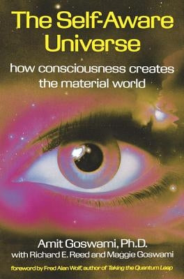 The Self-Aware Universe: How Consciousness Creates the Material World by Goswami, Amit