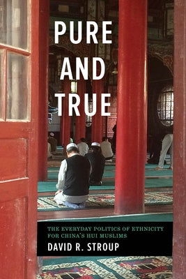 Pure and True: The Everyday Politics of Ethnicity for China's Hui Muslims by Stroup, David R.