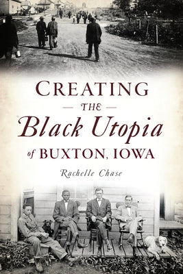 Creating the Black Utopia of Buxton, Iowa by Chase, Rachelle
