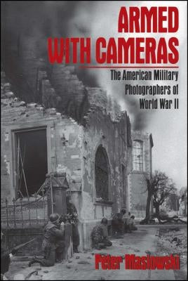 Armed with Cameras: The American Military Photographers of World War II by Maslowski, Peter