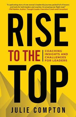 Rise To The Top: Coaching Insights and Challenges for Leaders by Compton, Julie