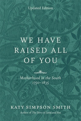 We Have Raised All of You: Motherhood in the South, 1750-1835 by Smith, Katy Simpson
