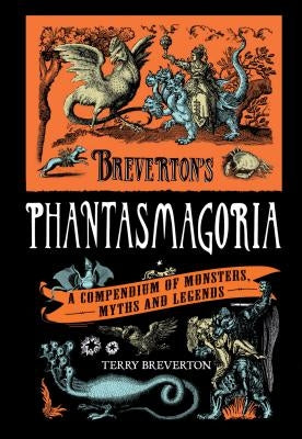 Breverton's Phantasmagoria: A Compendium of Monsters, Myths and Legends by Breverton, Terry