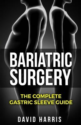 Bariatric Surgery: The Complete Gastric Sleeve Guide by Harris, David