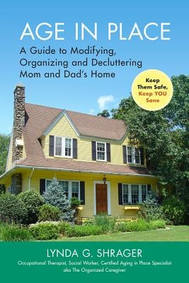 Age in Place: A Guide to Modifying, Organizing and Decluttering Mom and Dad's Home by Shrager Otr Msw, Lynda