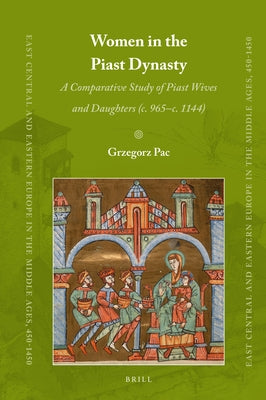 Women in the Piast Dynasty: A Comparative Study of Piast Wives and Daughters (C. 965-C.1144) by Pac, Grzegorz