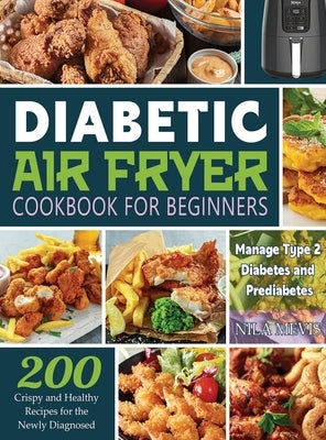 Diabetic Air Fryer Cookbook for Beginners: 200 Crispy and Healthy Recipes for the Newly Diagnosed / Manage Type 2 Diabetes and Prediabetes by Mevis, Nila