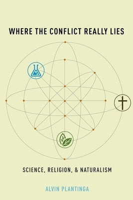 Where the Conflict Really Lies: Science, Religion, and Naturalism by Plantinga, Alvin