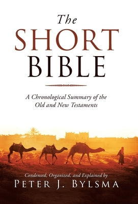 The Short Bible: A Chronological Summary of the Old and New Testaments by Bylsma, Peter J.