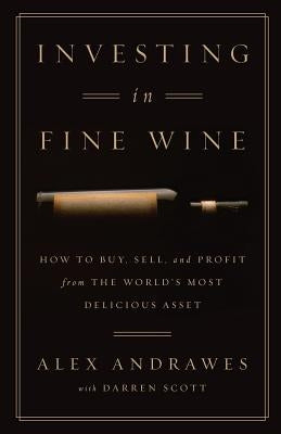 Investing In Fine Wine: How to Buy, Sell, and Profit from the World's Most Delicious Asset by Scott, Darren