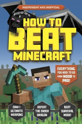 How to Beat Minecraft (Independent & Unofficial): Everything You Need to Go from Noob to Pro! by Pettman, Kevin