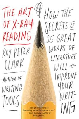 The Art of X-Ray Reading: How the Secrets of 25 Great Works of Literature Will Improve Your Writing by Clark, Roy Peter