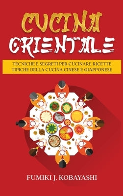 Cucina Orientale: Tecniche e Segreti per Cucinare Ricette Tipiche della Cucina Cinese e Giapponese by Kobayashi, Fumiki J.
