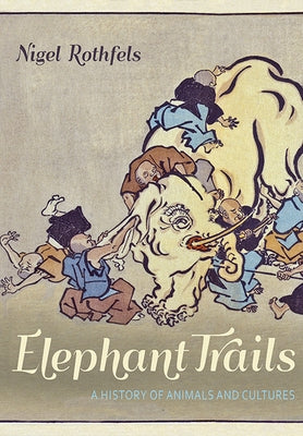 Elephant Trails: A History of Animals and Cultures by Rothfels, Nigel