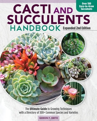 Cacti and Succulents Handbook, Expanded 2nd Edition: The Ultimate Guide to Growing Techniques and a Directory of More Than 300 Common Species and Vari by Smith, Gideon F.