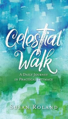 Celestial Walk: A Daily Journey in Practical Intimacy by Roland, Susan