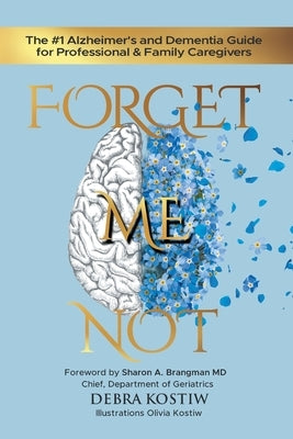 Forget Me Not: The #1 Alzheimer's and Dementia Guide for Professional and Family Caregivers by Kostiw, Debra