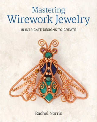 Mastering Wirework Jewelry: 15 Intricate Designs to Create by Norris, Rachel