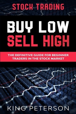 Stock Trading: BUY LOW SELL HIGH: The Definitive Guide For Beginner Traders In The Stock Market by Peterson, King