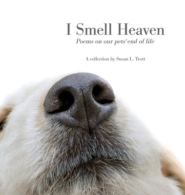I Smell Heaven: Poems on our pets' end of life by Trott, Susan L.