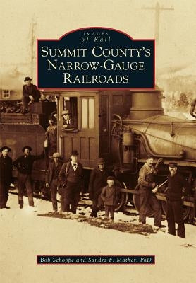 Summit County's Narrow-Gauge Railroads by Schoppe, Bob