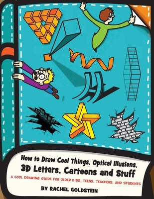 How to Draw Cool Things, Optical Illusions, 3D Letters, Cartoons and Stuff: A Cool Drawing Guide for Older Kids, Teens, Teachers, and Students by Goldstein, Rachel a.