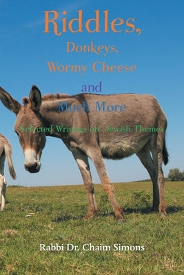 Riddles, Donkeys, Wormy Cheese, and Much More: Selected Writings on Jewish Themes by Simons, Rabbi Chaim