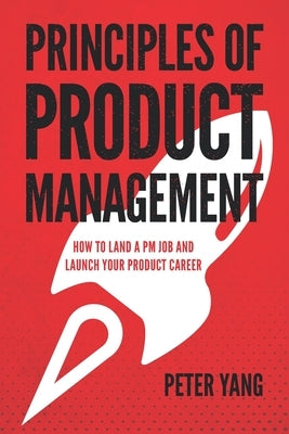 Principles of Product Management: How to Land a PM Job and Launch Your Product Career by Yang, Peter