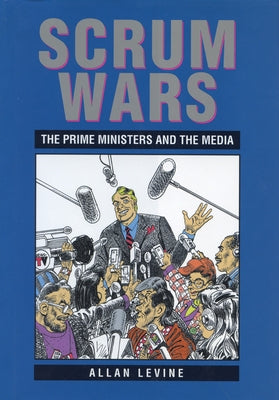 Scrum Wars: The Prime Ministers and the Media by Levine, Allan