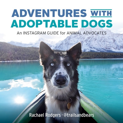 Adventures with Adoptable Dogs: An Instagram Guide for Animal Advocates by Rodgers, Rachael