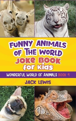 Funny Animals of the World Joke Book for Kids: Funny jokes, hilarious photos, and incredible facts about the silliest animals on the planet! by Lewis, Jack