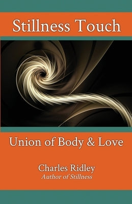 Stillness Touch: Union of Body & Love by Ridley, Charles