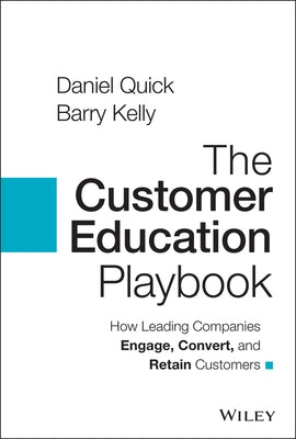 The Customer Education Playbook: How Leading Companies Engage, Convert, and Retain Customers by Quick, Daniel