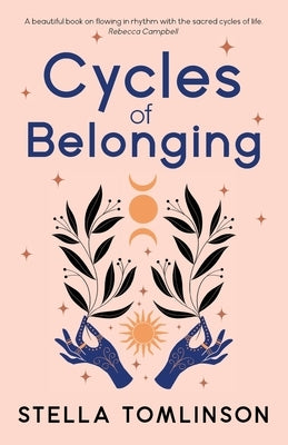 Cycles of Belonging: Honouring Ourselves Through the Sacred Cycles of Life by Tomlinson, Stella