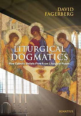 Liturgical Dogmatics: How Catholic Beliefs Flow from Liturgical Prayer by Fagerberg, David