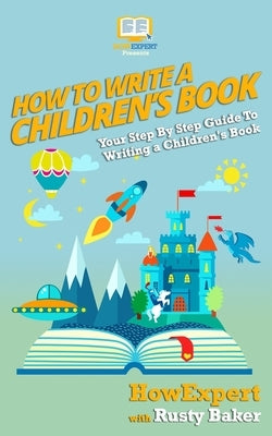 How To Write a Children's Book: Your Step by Step Guide to Writing a Children's Book by Baker, Rusty