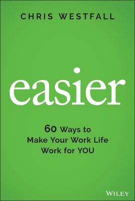 Easier: 60 Ways to Make Your Work Life Work for You by Westfall, Chris