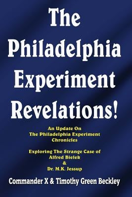 The Philadelphia Experiment Revelations!: An Update on The Philadelphia Experiment Chronicles - Exploring The Strange Case of Alfred Bielek & Dr. M.K. by X, Commander