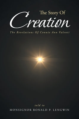 The Story Of Creation: The Revelations Of Connie Ann Valenti by Lengwin, Monsignor Ronald P.