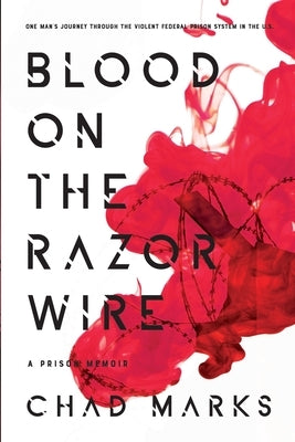 Blood on the Razor Wire: One Man's journey through the voilent federal prison system in thE U.S by Marks, Chad