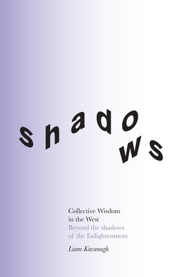 Collective Wisdom in the West: Beyond the shadows of the Enlightenment by Kavanagh, Liam