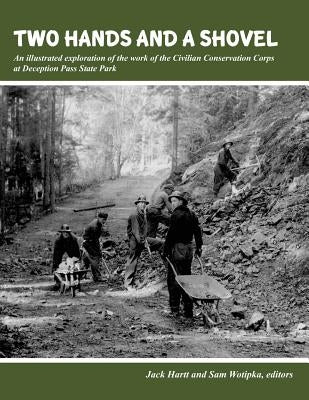 Two Hands and a Shovel: An illustrated exploration of the work of the Civilian Conservation Corps at Deception Pass State Park by Wotipka, Sam