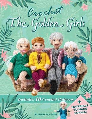 Crochet the Golden Girls: Includes 10 Crochet Patterns and Materials to Make Sophia by Hoffman, Allison